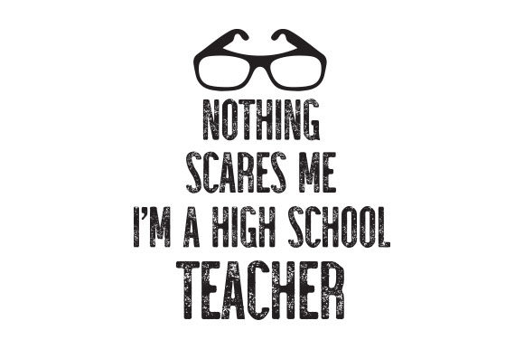 Nothing Scares Me I'm a High School Teacher